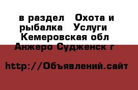  в раздел : Охота и рыбалка » Услуги . Кемеровская обл.,Анжеро-Судженск г.